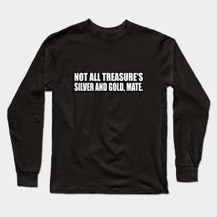 Not all treasure's silver and gold mate Long Sleeve T-Shirt